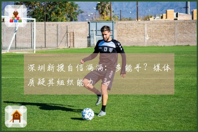 深圳新援自信满满：多能手？媒体质疑其组织能力
