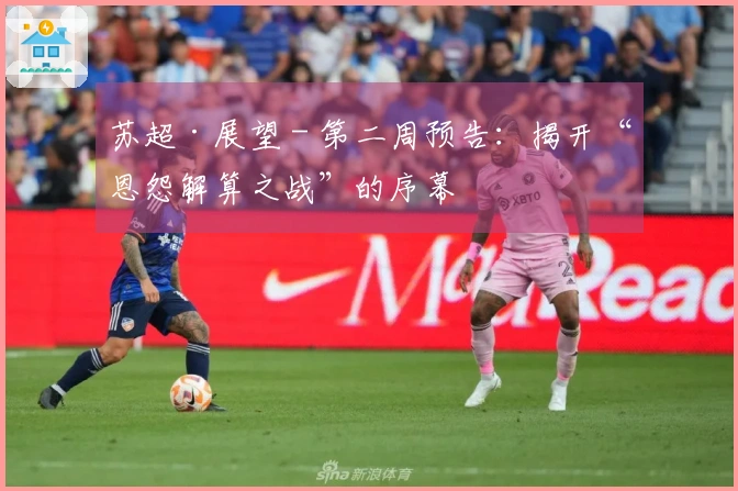 苏超·展望 - 第二周预告：揭开“恩怨解算之战”的序幕