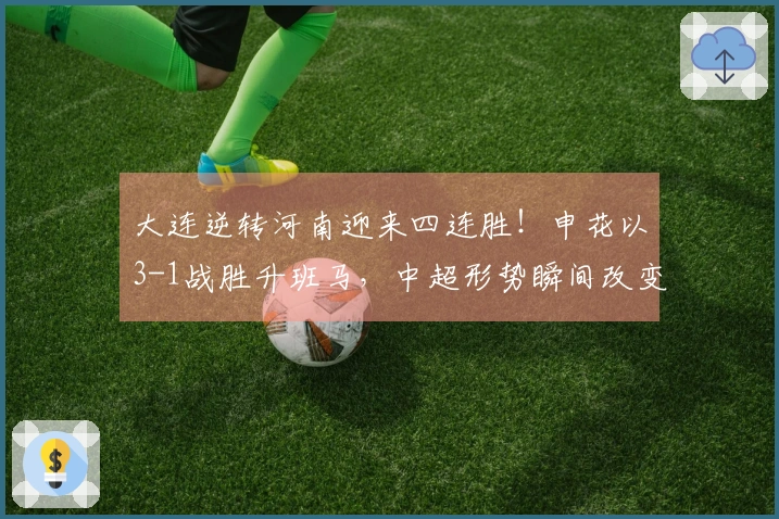 大连逆转河南迎来四连胜！申花以3-1战胜升班马，中超形势瞬间改变！