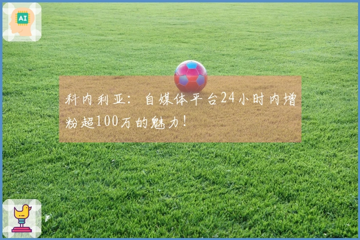 科内利亚：自媒体平台24小时内增粉超100万的魅力！