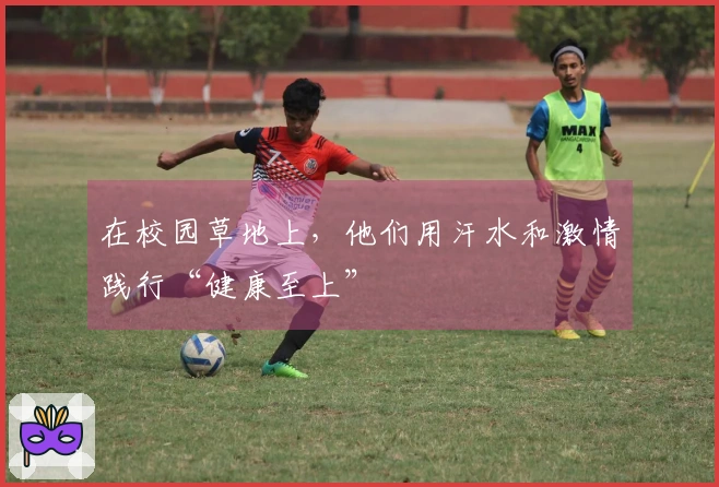 在校园草地上，他们用汗水和激情践行“健康至上”