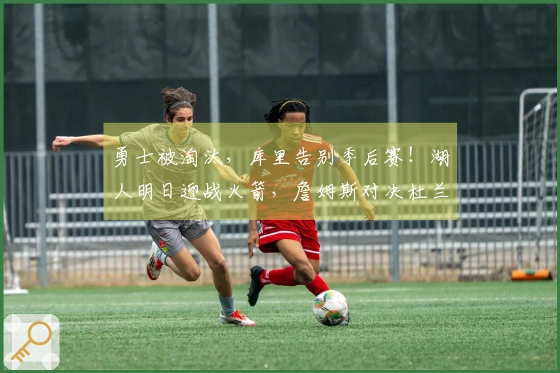 勇士被淘汰，库里告别季后赛！湖人明日迎战火箭，詹姆斯对决杜兰特