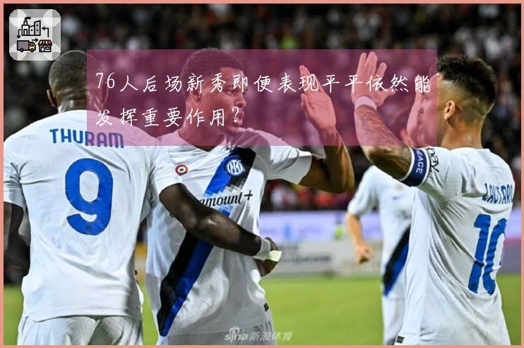 76人后场新秀即便表现平平依然能发挥重要作用？
