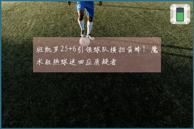 班凯罗25+6引领球队横扫黄蜂！魔术狂热球迷回应质疑者
