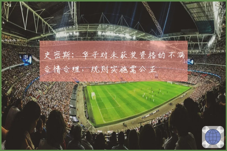 史密斯：华子对未获奖资格的不满合情合理，规则实施需公正