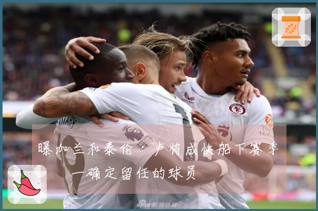曝加兰和泰伦·卢将成快船下赛季唯一确定留任的球员