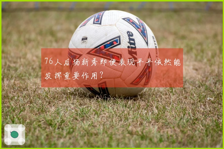 76人后场新秀即便表现平平依然能发挥重要作用？