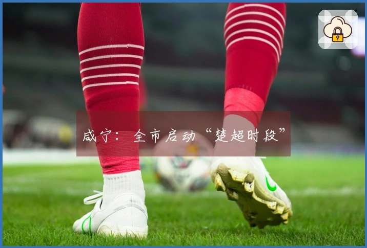 咸宁：全市启动“楚超时段”